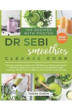 Dr. Sebi Smoothies Cleanse Book: The Approved Detox Guide with 100 Delicious Alkaline Smoothie Recipes for Natural Liver Cleansing, Fast Weight Loss, - Tasha Dixon