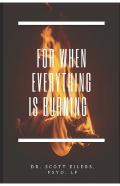 For When Everything Is Burning - Scott Eilers Psyd
