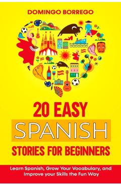 20 Easy Spanish Stories for Beginners: Learn Spanish, Grow Your Vocabulary, and Improv your Skills in the Fun Way - Domingo Borrego