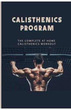 Calisthenics Program: The Complete At Home Calisthenics Workout: Beginner Calisthenics Workout - Kelly Bierlein