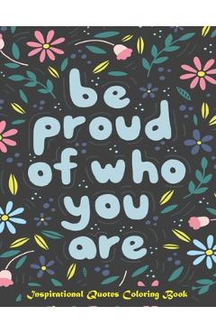 Be Proud of Who You Are, Inspirational Quotes coloring Book: Inspirational Coloring Book For Adults, A Motivational Adult Coloring Book with Inspiring - Color Press