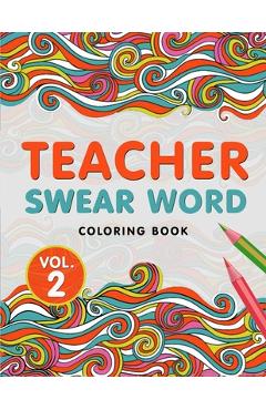 Teacher Swear Word Coloring Book Vol. 2: A Snarky & Humorous Teacher Adult Coloring Book for Stress Relief & Relaxation - Teacher Gifts for Women, Men - The S. Teachers Press