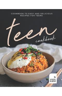 Teen Cookbook: A Cookbook to Easy and Delicious Recipes for Teens - Angel Burns