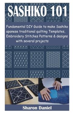 Sashiko 101: Fundamental DIY Guide to make Sashiko Japanese traditional quilting Templates, Embroidery Stitches Patterns & designs - Sharon Daniel