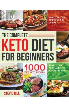 The Complete Keto Diet for Beginners: 1000-Day Keto Recipes to Reset Your Body and Live a Healthy Life (How You Lose 30 Pounds in 21-Day) - Stevid Rill