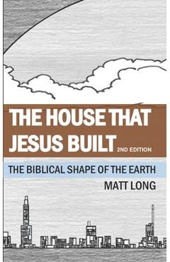 The House that Jesus Built: The Biblical Shape of the Earth - Jessica Long