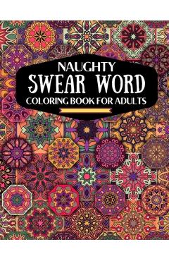 naughty swear word coloring book for adutls: a motivating swear word coloring book for adults, naughty dirty swear word coloring book for relaxation a - Kdprahat Printing House