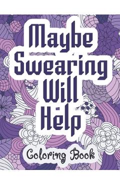 Maybe Swearing Will Help - Coloring Book: Swear & Cussing Words Coloring Book for Adults to Release your Anger - Coloring Alchemy