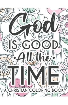 God Is Good All The Time Christian Faith Coloring Book: Devotional Coloring Book For Women, Coloring Pages With Inspirational Bible Verses To Calm The - Creative Bible Verse Coloring