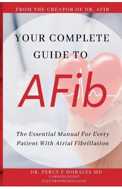 Your Complete Guide To AFib: The Essential Manual For Every Patient With Atrial Fibrillation - Percy Morales