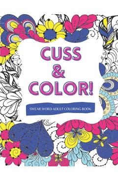 Cuss & Color!: Swear Word Adult Coloring Book - Potty Mouth Coloring Books
