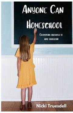 Anyone Can Homeschool: Overcoming Obstacles to Home Education - Nicki Truesdell