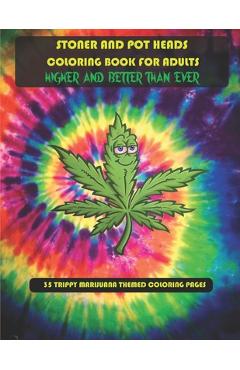 Stoner and Pot Heads Coloring Book For Adults Higher And Better Than Ever: 35 Trippy Marijuana Themed Coloring Pages - Dwane Jenkins