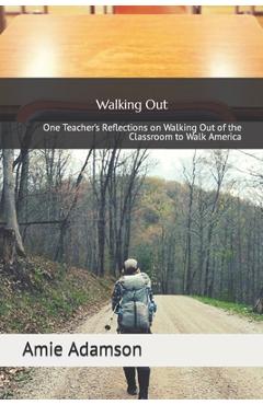 Walking Out: One Teacher\'s Reflections on Walking Out of the Classroom to Walk America - Amie Adamson