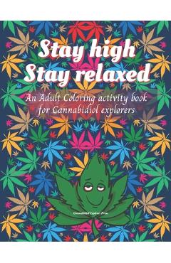 Stay high, Stay Relaxed - Cannabidiol adult Coloring Book: A fun activity for CBD explorer. Marijuana Adult Coloring Book to intensify the imagination - Cannabidiol Explorer Press
