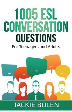 1005 esl conversation questions: for teenagers and adults - jackie bolen