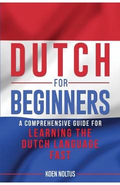 Dutch for Beginners: A Comprehensive Guide for Learning the Dutch Language Fast - Koen Noltus