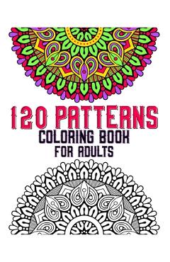 120 Patterns Coloring Book For Adults: mandala coloring book for kids, adults, teens, beginners, girls: 120 amazing patterns and mandalas coloring boo - Souhkhartist Publishing
