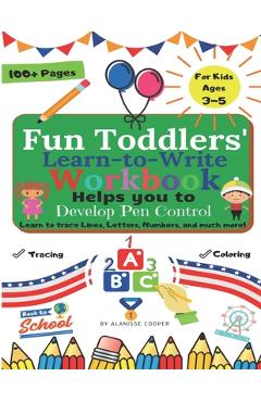 Fun Toddlers Learn to Write Workbook: Helps you to Develop Pen Control. Learn to trace Lines, Letters, Numbers, and much more! - Alanisse Cooper