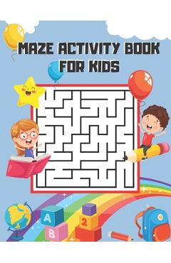 Mazes for Kids Ages 4-6: My First Amazing Maze Activity Book Workbook for Games, Puzzles and Problem-Solving, Maze Activity Workbook for Childr [Book]