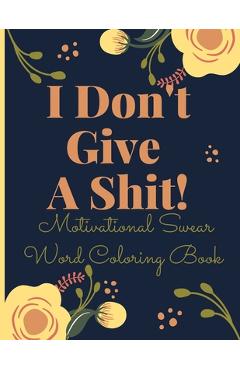 I Don\'t Give A Shit!: Motivational Swear Word Coloring Book for Adult - Inspiration Edition