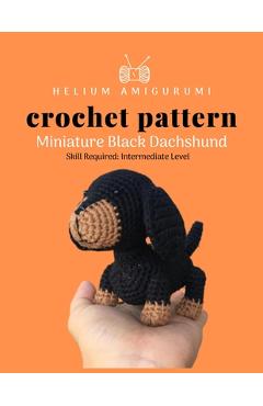 Helium Amigurumi Crochet Pattern Miniature Black Dachshund: Details and Easy Amigurumi Patterns Adorable and Animal Friends Magical Characters to Life - Linda Cro