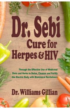 Dr. Sebi Cure for Herpes & HIV: Through the Effective Use of Medicinal Diets and Herbs to Detox, Cleanse and Fortify the Electric Body with Bimineral - Williams Gillian
