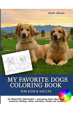 MY FAVORITE DOGS Coloring Book for Kids & Adults: 30 realistic drawings + interesting facts about dogs. American Bulldog, Collie, Labrador, Poodle and - Mark Shawe