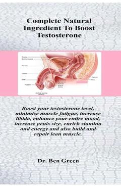 Complete Natural Ingredient To Boost Testosterone: Boost your testosterone level, minimize muscle fatigue, increase libido, enhance your entire mood, - Ben Green