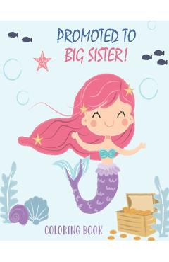 Promoted to Big Sister Coloring Book: New Baby Color Book for Big Sisters Ages 2-6 with Unicorns and Mermaids - Perfect Gift for Little Girls with a N - Creative New Baby Books