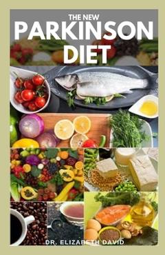The New Parkinson Diet: Most Up-to-Date Guide on Nutritional Recipe Diets and Cookbook for the Treating and Managing of Parkinson\'s disease - Elizabeth David