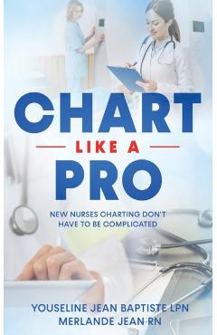 Chart Like A Pro: New Nurses Charting Don't Have To Be Complicated - Merlande Jean