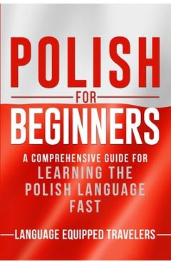 Polish for Beginners: A Comprehensive Guide for Learning the Polish Language Fast - Language Equipped Travelers