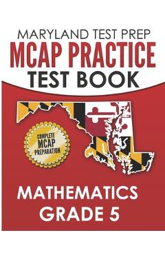 MARYLAND TEST PREP MCAP Practice Test Book Mathematics Grade 5: Complete Preparation for the MCAP Mathematics Assessments - M. Hawas