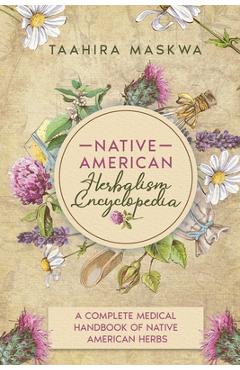 Native American Herbalism Encyclopedia: A Complete Medical Handbook of Native American Herbs - Taahira Maskwa
