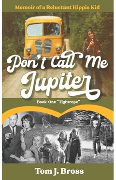 Don\'t Call Me Jupiter - Book One Tightrope: Memoir of a Reluctant Hippie Kid - Tom J. Bross
