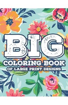 Big Coloring Book Of Large Print Designs: Simple Florals And Animal Designs For Seniors To Color, Large Print Coloring Sheets - Reborn Root Books