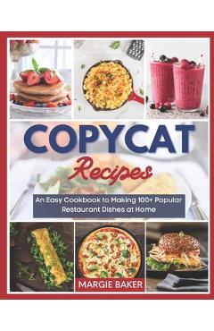 Copycat Recipes: An Easy Cookbook to Making 100+ Popular Restaurant Dishes at Home - Margie Baker