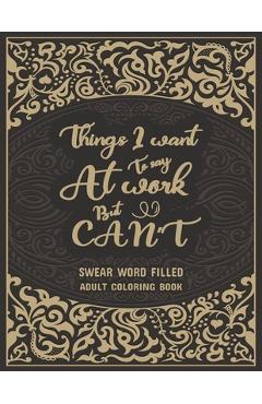 Things I Want To Say At Work But Can\'t: Swear Word Filled Adult Coloring Book: Stress Relief And Swear Word Gag Gift Idea For Coworker, Work Bestie, C - Creative Dola
