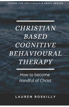 Christian based Cognitive Behavioural Therapy & how to become Mindful of Christ - Lauren Josephine Roskilly