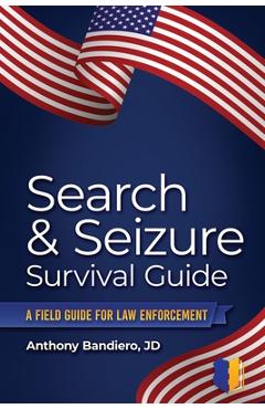 Search & Seizure Survival Guide: A Field Guide for Law Enforcement - Anthony Bandiero