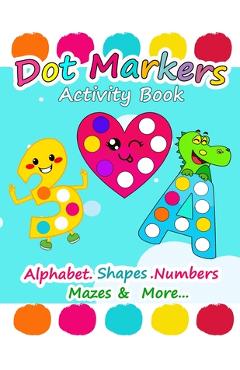 Dot Markers Activity Book: Alphabet Shapes Numbers Mazes and More, Easy Guided Big Dots, Dot Markers Activities Art Paint Daubers For Toddler, Pr - Simed Happy Book