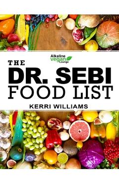 Dr. Sebi Food List: The Nutritional Guide of Alkaline Electric Foods, Herbs and Spices Foods to Eat and Foods to Avoid including Garlic, M - Kerri M. Williams
