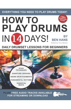 How to Play Drums in 14 Days: Daily Drumset Lessons for Beginners - Troy Nelson