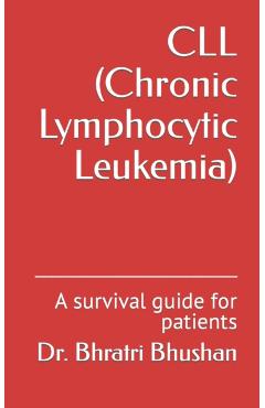 CLL (Chronic Lymphocytic Leukemia): A survival guide for patients - Bhratri Bhushan