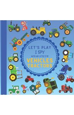 Let's Play I Spy With My Little Eye Vehicles Tractors: A Fun Guessing Game with Tractors! For kids ages 2-5 Loving Vehicles, Toddlers and Preschoolers - Jaco Design