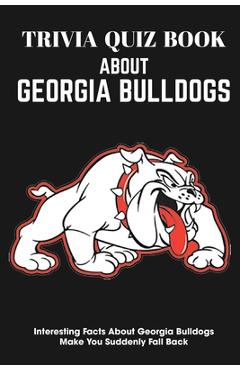 Trivia Quiz Book About Georgia Bulldogs Interesting Facts About Georgia Bulldogs Make You Suddenly Fall Back: Trivia Books For Adults - Michael Nesvig