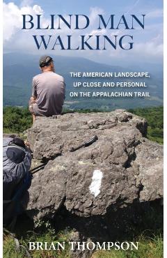 Blind Man Walking: Views of the American Landscape from the Appalachian Trail - Brian Thompson