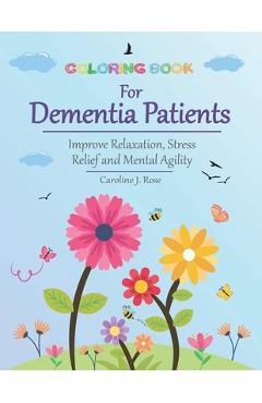 Coloring Book for Dementia Patients: Improve Relaxation, Stress Relief, and Mental Agility - Caroline J. Rose