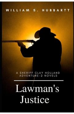 Lawman's Justice: A Sheriff Clay Holland Adventure - 2 Novels - William S. Hubbartt